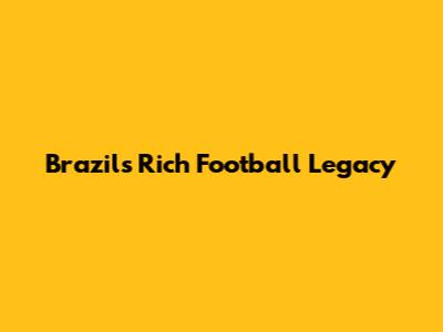 Brazil's Rich Football Legacy