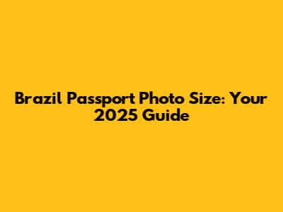 Brazil Passport Photo Size: Your 2025 Guide
