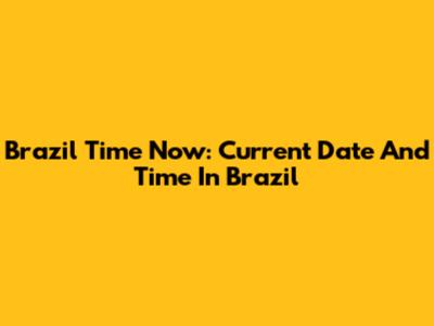 Brazil Time Now: Current Date And Time In Brazil