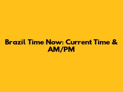 Brazil Time Now: Current Time & AM/PM