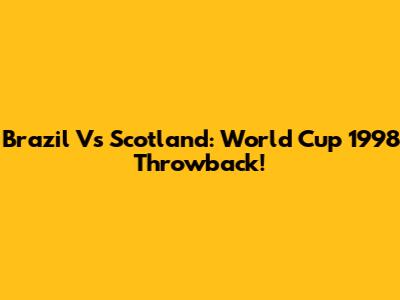Brazil Vs Scotland: World Cup 1998 Throwback!
