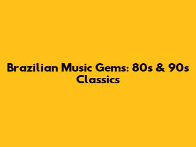 Brazilian Music Gems: 80s & 90s Classics