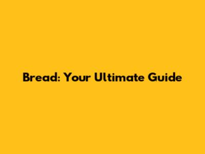 Bread: Your Ultimate Guide