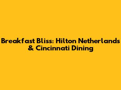 Breakfast Bliss: Hilton Netherlands & Cincinnati Dining