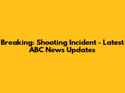 Breaking: Shooting Incident - Latest ABC News Updates