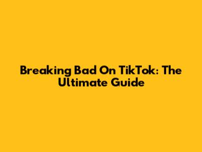 Breaking Bad On TikTok: The Ultimate Guide