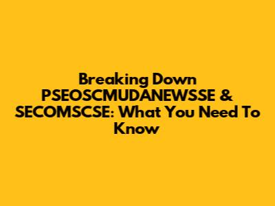 Breaking Down PSEOSCMUDANEWSSE & SECOMSCSE: What You Need To Know