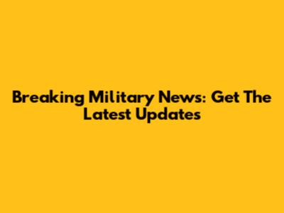 Breaking Military News: Get The Latest Updates