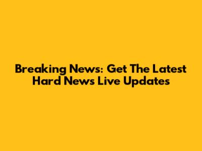 Breaking News: Get The Latest Hard News Live Updates
