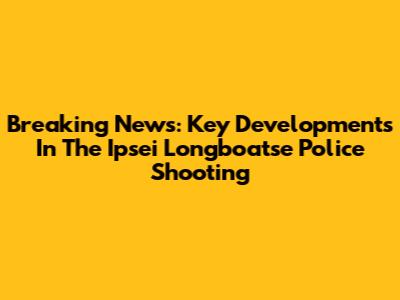 Breaking News: Key Developments In The Ipsei Longboatse Police Shooting