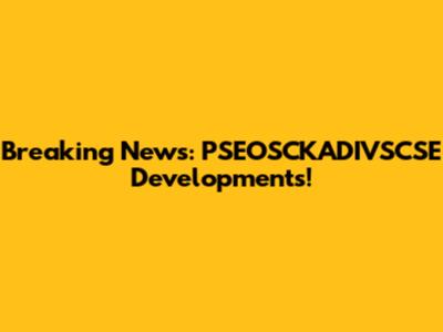 Breaking News: PSEOSCKADIVSCSE Developments!