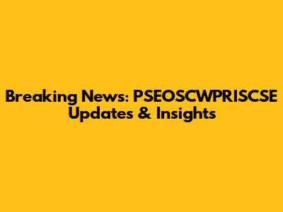 Breaking News: PSEOSCWPRISCSE Updates & Insights