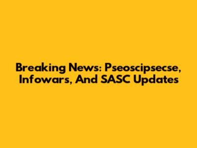 Breaking News: Pseoscipsecse, Infowars, And SASC Updates
