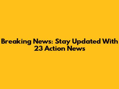 Breaking News: Stay Updated With 23 Action News