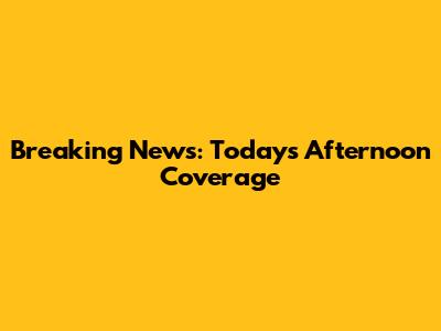 Breaking News: Today's Afternoon Coverage