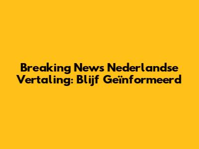 Breaking News Nederlandse Vertaling: Blijf Geïnformeerd