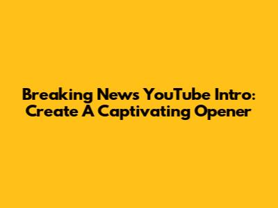 Breaking News YouTube Intro: Create A Captivating Opener