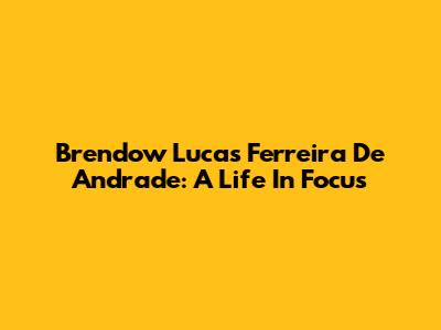 Brendow Lucas Ferreira De Andrade: A Life In Focus
