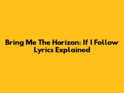 Bring Me The Horizon: If I Follow Lyrics Explained