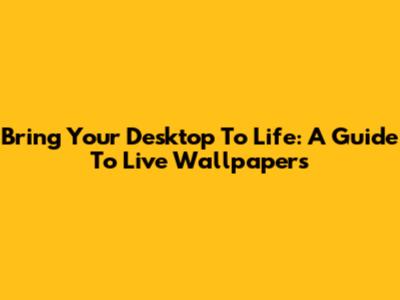 Bring Your Desktop To Life: A Guide To Live Wallpapers