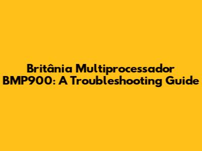 Britânia Multiprocessador BMP900: A Troubleshooting Guide