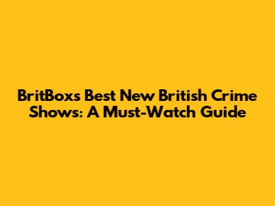 BritBox's Best New British Crime Shows: A Must-Watch Guide