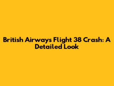 British Airways Flight 38 Crash: A Detailed Look
