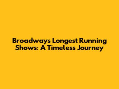 Broadway's Longest Running Shows: A Timeless Journey