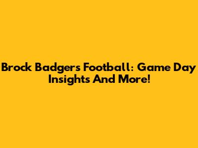 Brock Badgers Football: Game Day Insights And More!