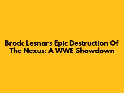 Brock Lesnar's Epic Destruction Of The Nexus: A WWE Showdown