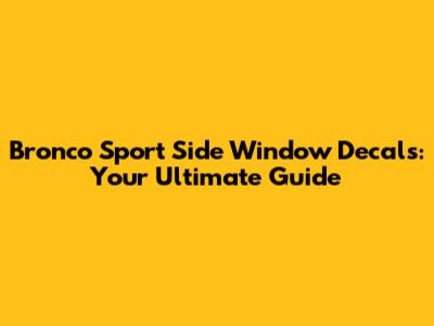 Bronco Sport Side Window Decals: Your Ultimate Guide