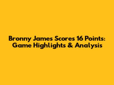 Bronny James Scores 16 Points: Game Highlights & Analysis