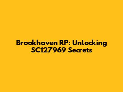 Brookhaven RP: Unlocking SC127969 Secrets