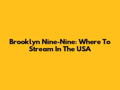 Brooklyn Nine-Nine: Where To Stream In The USA