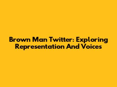 Brown Man Twitter: Exploring Representation And Voices
