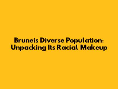 Brunei's Diverse Population: Unpacking Its Racial Makeup