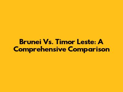 Brunei Vs. Timor Leste: A Comprehensive Comparison
