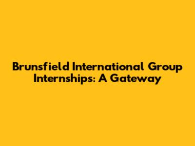 Brunsfield International Group Internships: A Gateway