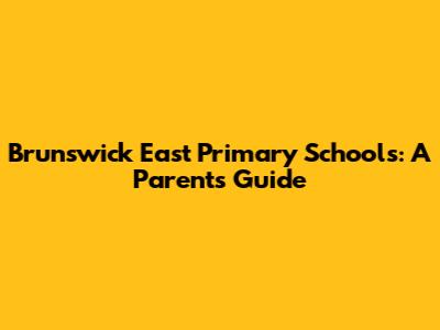 Brunswick East Primary Schools: A Parent's Guide