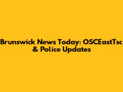 Brunswick News Today: OSCEastTsc & Police Updates