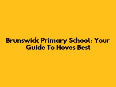Brunswick Primary School: Your Guide To Hove's Best