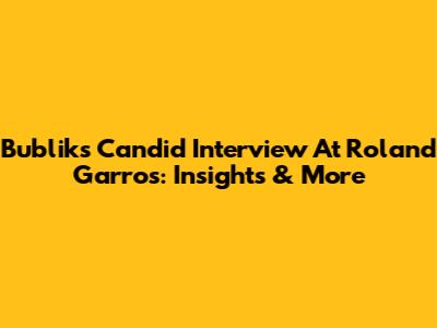 Bublik's Candid Interview At Roland Garros: Insights & More
