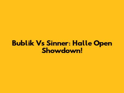 Bublik Vs Sinner: Halle Open Showdown!