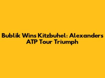 Bublik Wins Kitzbuhel: Alexander's ATP Tour Triumph