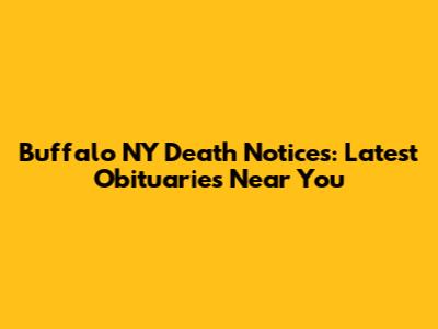 Buffalo NY Death Notices: Latest Obituaries Near You