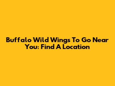 Buffalo Wild Wings To Go Near You: Find A Location