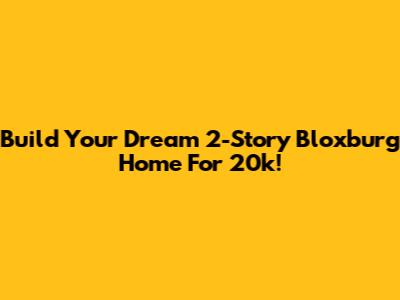 Build Your Dream 2-Story Bloxburg Home For 20k!