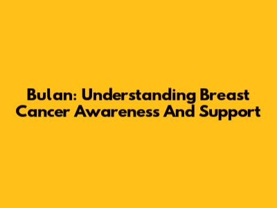 Bulan: Understanding Breast Cancer Awareness And Support