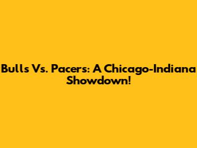 Bulls Vs. Pacers: A Chicago-Indiana Showdown!