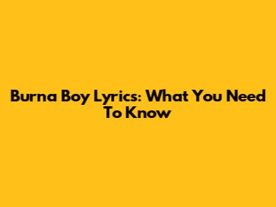 Burna Boy Lyrics: What You Need To Know